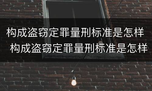 构成盗窃定罪量刑标准是怎样 构成盗窃定罪量刑标准是怎样的
