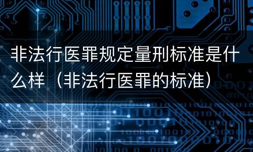 非法行医罪规定量刑标准是什么样（非法行医罪的标准）
