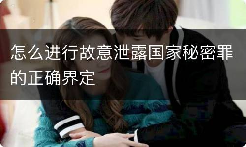 怎么进行故意泄露国家秘密罪的正确界定