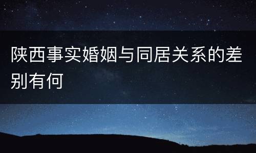 陕西事实婚姻与同居关系的差别有何