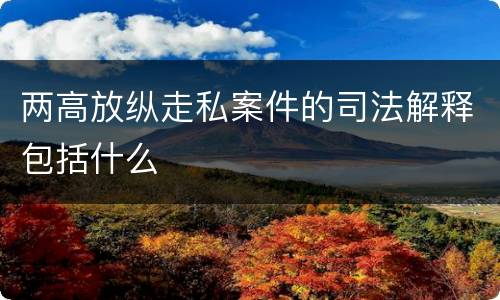 两高放纵走私案件的司法解释包括什么
