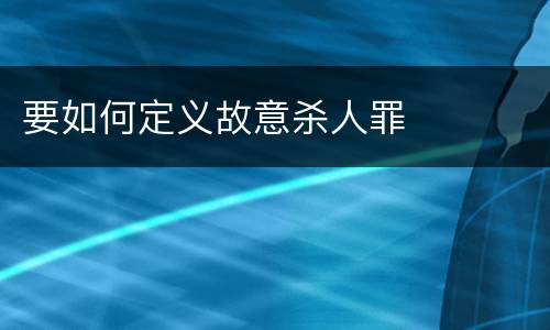 要如何定义故意杀人罪