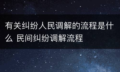 有关纠纷人民调解的流程是什么 民间纠纷调解流程