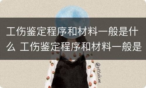 工伤鉴定程序和材料一般是什么 工伤鉴定程序和材料一般是什么样的