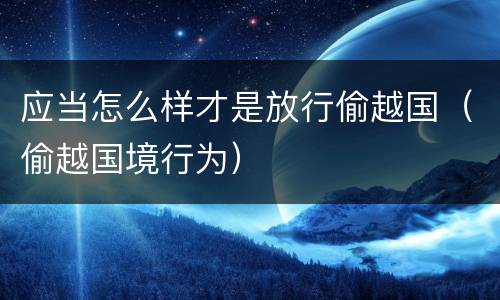 应当怎么样才是放行偷越国（偷越国境行为）