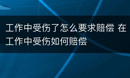 工作中受伤了怎么要求赔偿 在工作中受伤如何赔偿