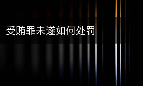 受贿罪未遂如何处罚
