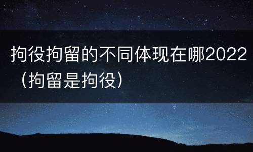 拘役拘留的不同体现在哪2022（拘留是拘役）
