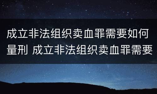 成立非法组织卖血罪需要如何量刑 成立非法组织卖血罪需要如何量刑呢