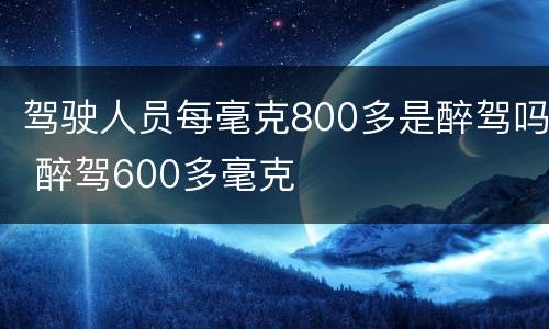 驾驶人员每毫克800多是醉驾吗 醉驾600多毫克