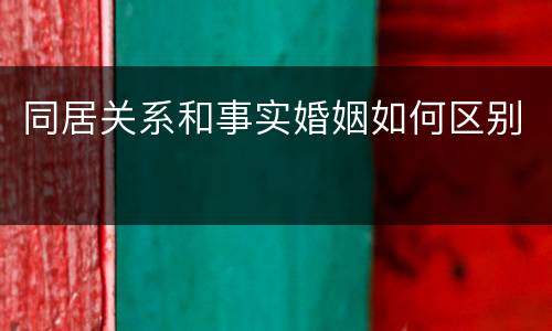 同居关系和事实婚姻如何区别