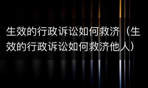 生效的行政诉讼如何救济（生效的行政诉讼如何救济他人）
