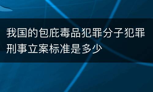 我国的包庇毒品犯罪分子犯罪刑事立案标准是多少
