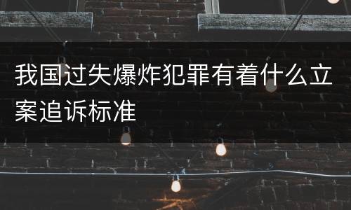 我国过失爆炸犯罪有着什么立案追诉标准