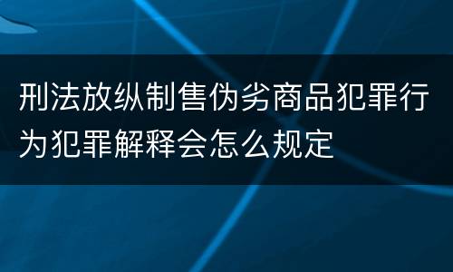 刑法放纵制售伪劣商品犯罪行为犯罪解释会怎么规定