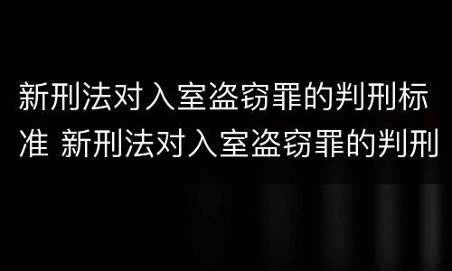 新刑法对入室盗窃罪的判刑标准 新刑法对入室盗窃罪的判刑标准是什么