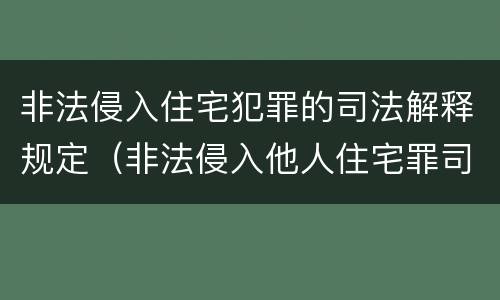 非法侵入住宅犯罪的司法解释规定（非法侵入他人住宅罪司法最新解释）