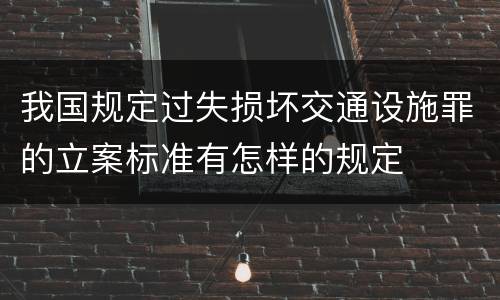 我国规定过失损坏交通设施罪的立案标准有怎样的规定