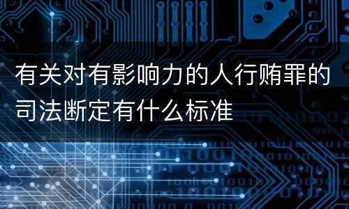 有关对有影响力的人行贿罪的司法断定有什么标准