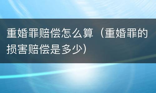 重婚罪赔偿怎么算（重婚罪的损害赔偿是多少）