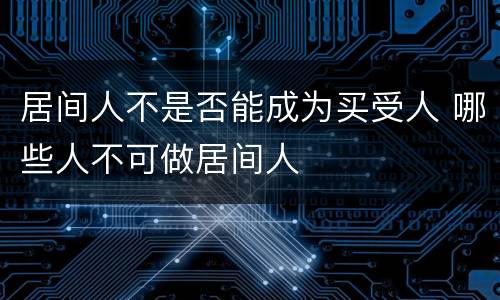 居间人不是否能成为买受人 哪些人不可做居间人
