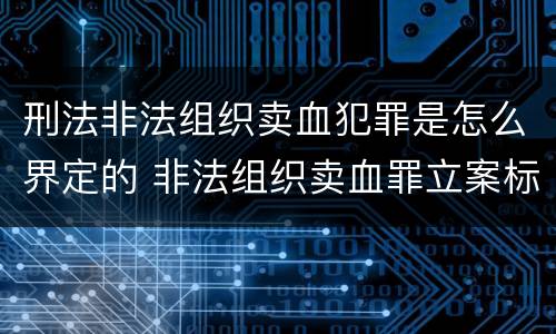 刑法非法组织卖血犯罪是怎么界定的 非法组织卖血罪立案标准