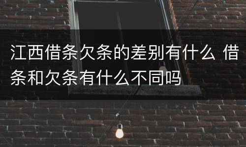 江西借条欠条的差别有什么 借条和欠条有什么不同吗