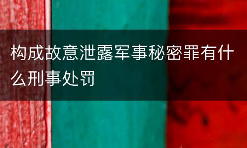 构成故意泄露军事秘密罪有什么刑事处罚