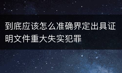 到底应该怎么准确界定出具证明文件重大失实犯罪