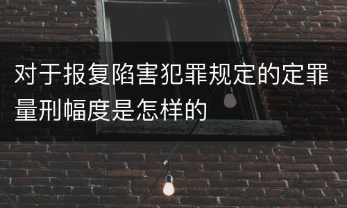 对于报复陷害犯罪规定的定罪量刑幅度是怎样的