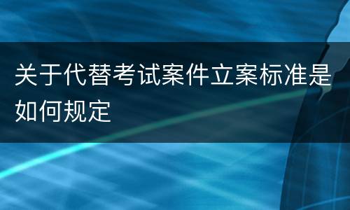 关于代替考试案件立案标准是如何规定