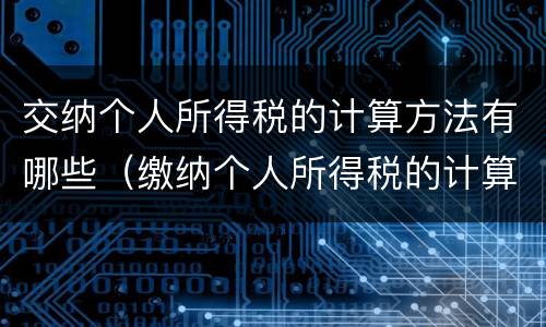 交纳个人所得税的计算方法有哪些（缴纳个人所得税的计算公式）