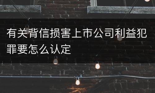 有关背信损害上市公司利益犯罪要怎么认定