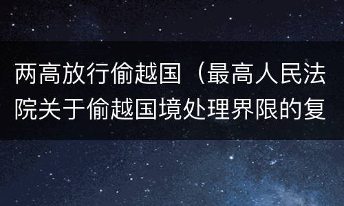 两高放行偷越国（最高人民法院关于偷越国境处理界限的复函）