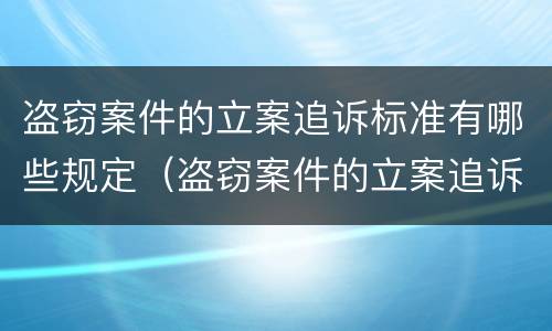 盗窃案件的立案追诉标准有哪些规定（盗窃案件的立案追诉标准有哪些规定呢）