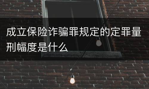 成立保险诈骗罪规定的定罪量刑幅度是什么