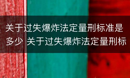 关于过失爆炸法定量刑标准是多少 关于过失爆炸法定量刑标准是多少条