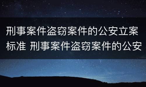 刑事案件盗窃案件的公安立案标准 刑事案件盗窃案件的公安立案标准是什么