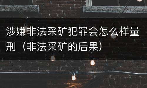 涉嫌非法采矿犯罪会怎么样量刑（非法采矿的后果）