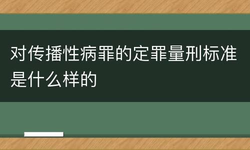 对传播性病罪的定罪量刑标准是什么样的