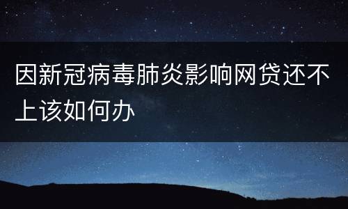 因新冠病毒肺炎影响网贷还不上该如何办