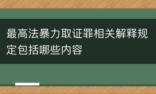 最高法暴力取证罪相关解释规定包括哪些内容