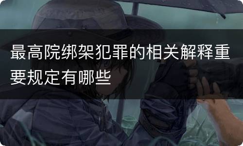最高院绑架犯罪的相关解释重要规定有哪些