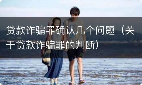 贷款诈骗罪确认几个问题（关于贷款诈骗罪的判断）