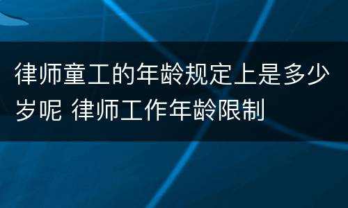 律师童工的年龄规定上是多少岁呢 律师工作年龄限制