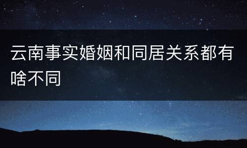 云南事实婚姻和同居关系都有啥不同