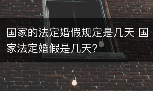 国家的法定婚假规定是几天 国家法定婚假是几天?