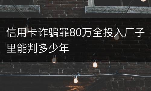 信用卡诈骗罪80万全投入厂子里能判多少年