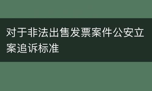 对于非法出售发票案件公安立案追诉标准