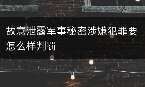 故意泄露军事秘密涉嫌犯罪要怎么样判罚
